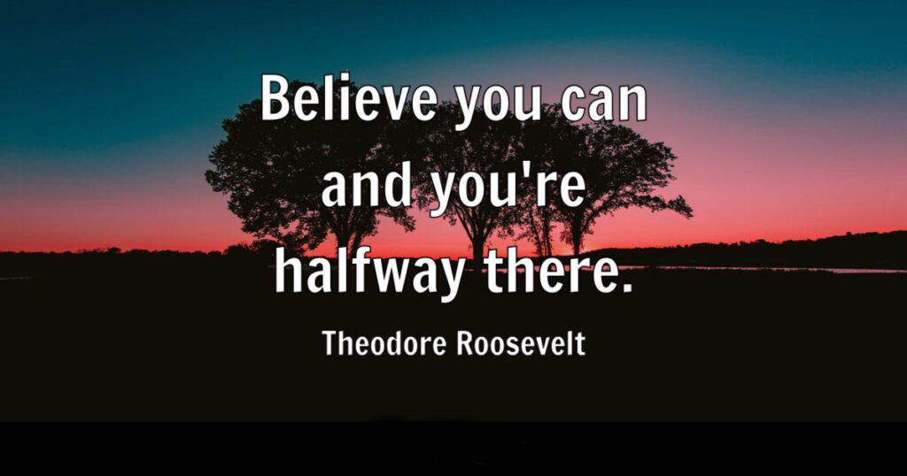 Theodore Roosevelt Believe you can and youre halfway