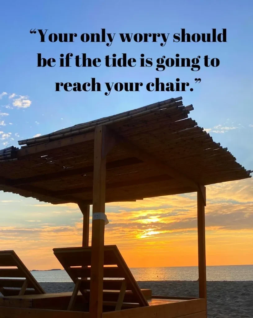 Funny Beach Sayings Your only worry should be if the tide is going to reach your chair