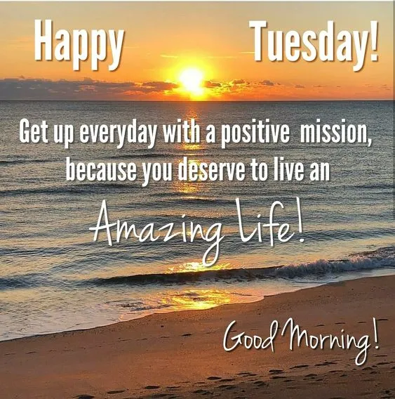 Happy Tuesday Get up everyday with a positive mission because you deserve to live amazing life Good Morning