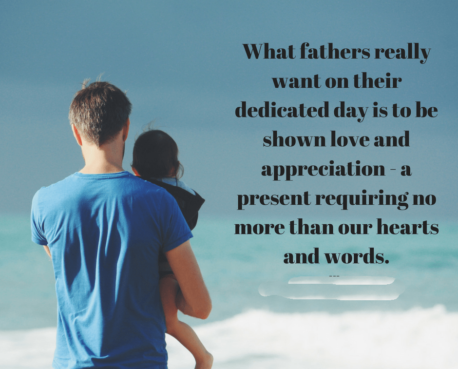 What fathers really want on their dedicated day is to be shown love and appreciation. This special present requires we look no further than our hearts and our words 2