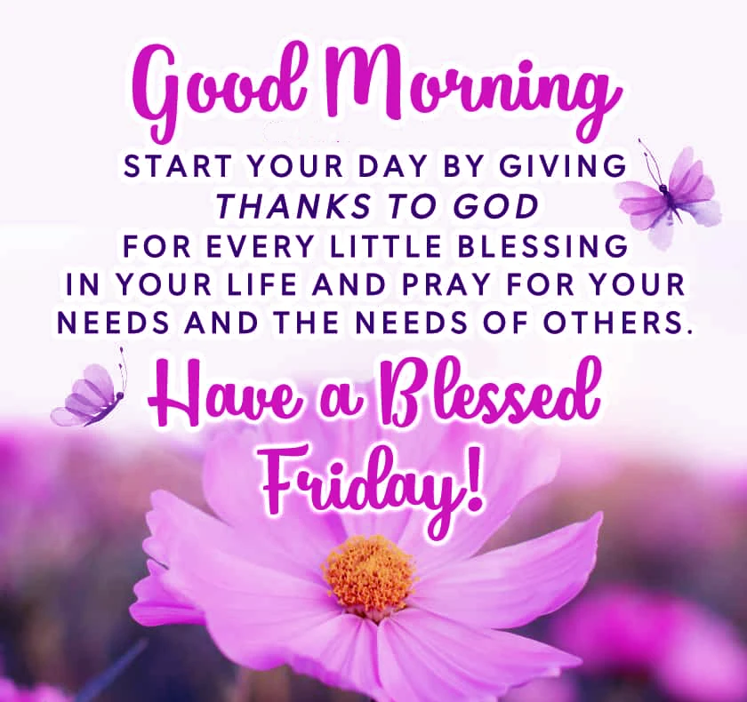 Good morning is. that your day by giving thanks to God for every little blessing in your life and pray for your needs and the needs of others. Have a blessed Friday