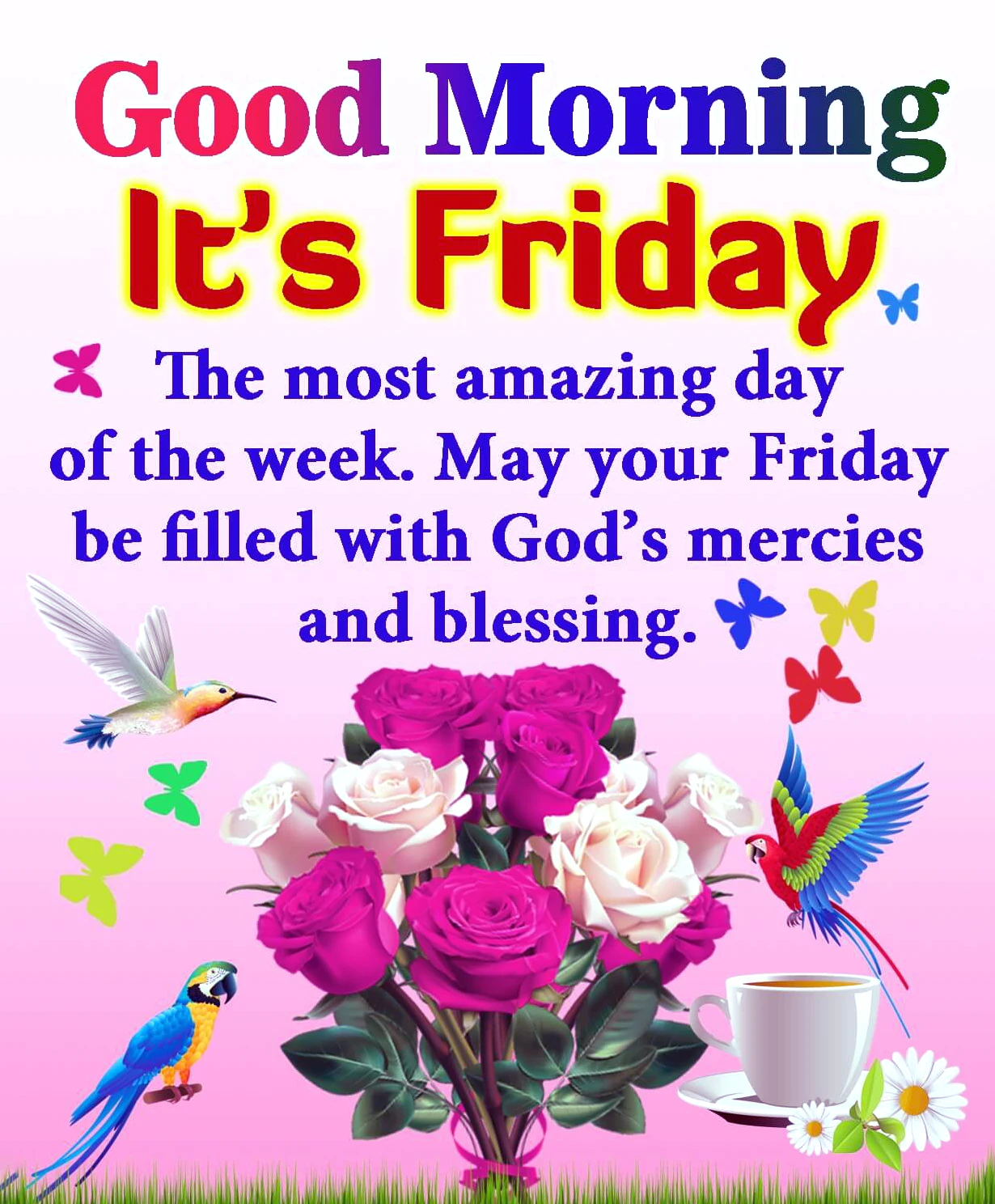 Good morning. Its Friday. _ the most amazing day of the week may your Friday be filled with Gods marcies and blessing