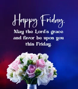 Happy Friday may the Lords grace and favor be upon you this Friday
