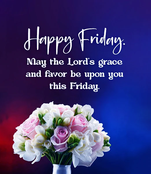 Happy Friday may the Lords grace and favor be upon you this Friday