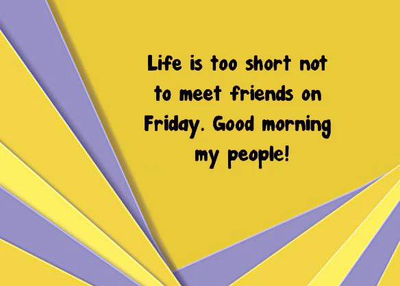 Life is too short not to meet friends on Friday. good morning my people