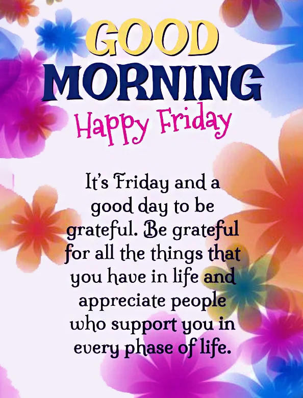 good morning Happy Friday . its Friday and a good day to be grateful. Be grateful for the thing that you have in life and appreciate people who support you every phase of life 1