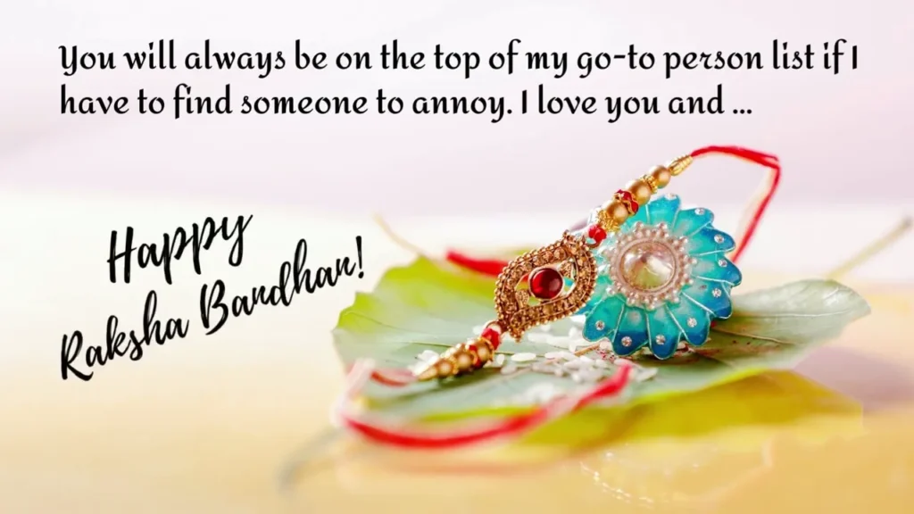 You will always be on the top of my got to persian list .If have to find someone to Annoy. I love you and happy raksha bandhan