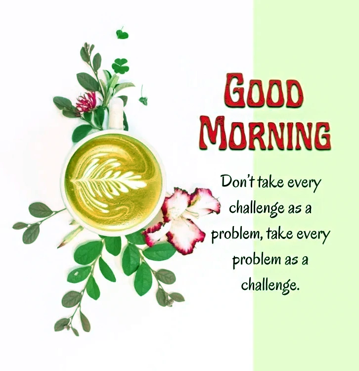 Good morning Image -  Don't take every challenge as a problem take every problem as challenge