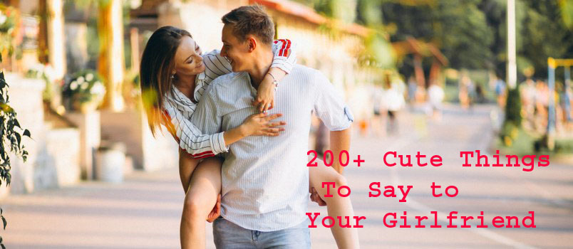 200 Cute Things To Say To Your Girlfriend 2024