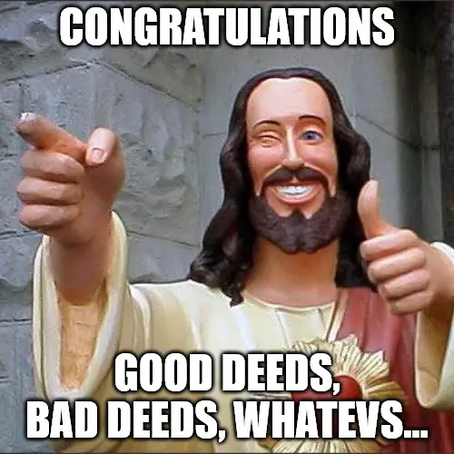 Good deeds bad deeds whatevs Buddy Christ Congratulations meme