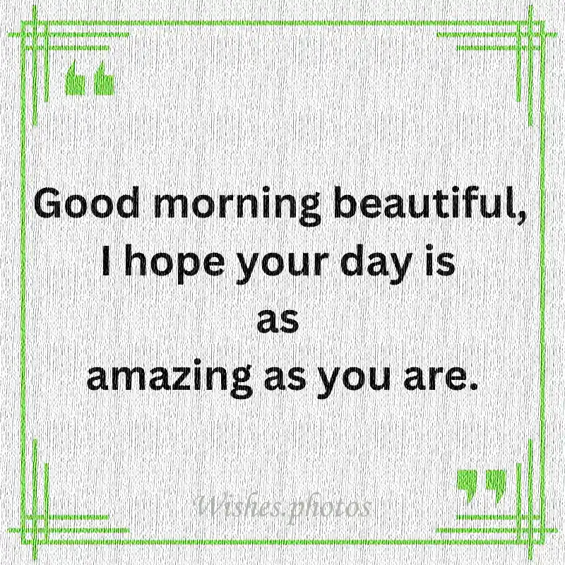 Good morning beautiful I hope your day is as amazing as you are
