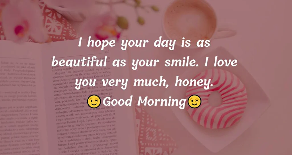 I hope your day is as beautiful as your smile. I love you very much honey. Good morning