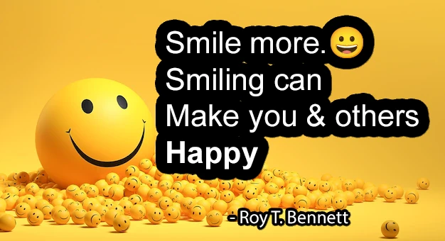 "Smile more. Smiling can make you and others happy." - Roy T. Bennett