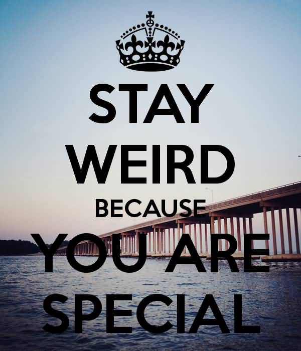 Stay Weird Because You Are Special