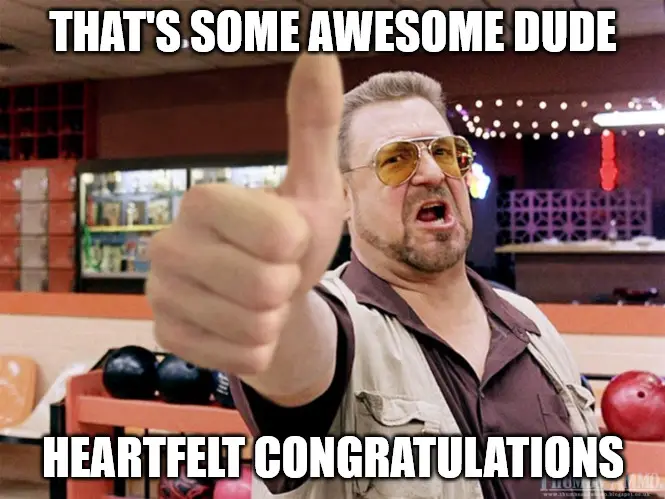That s some awesome dude heartfelt congratulations Thumbs Up The Dude Congratulations meme