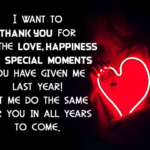 I WANT TO THANK YOU FOR ALL THE LOVE HAPPINESS AND SPECIAL MOMENTS YOU HAVE GIVEN ME LAST YEAR LET ME DO THE SAME FOR YOU IN ALL YEARS TO COME