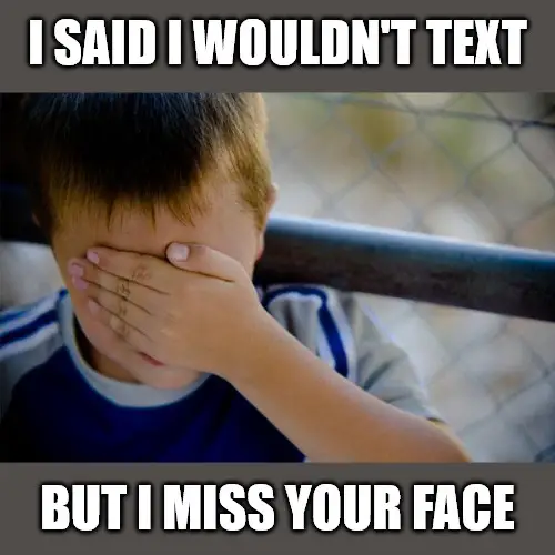 I said I wouldnt text but I miss your face