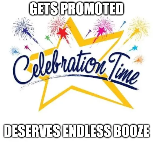 gets promoted deserves endless booze Celebration Time Meme