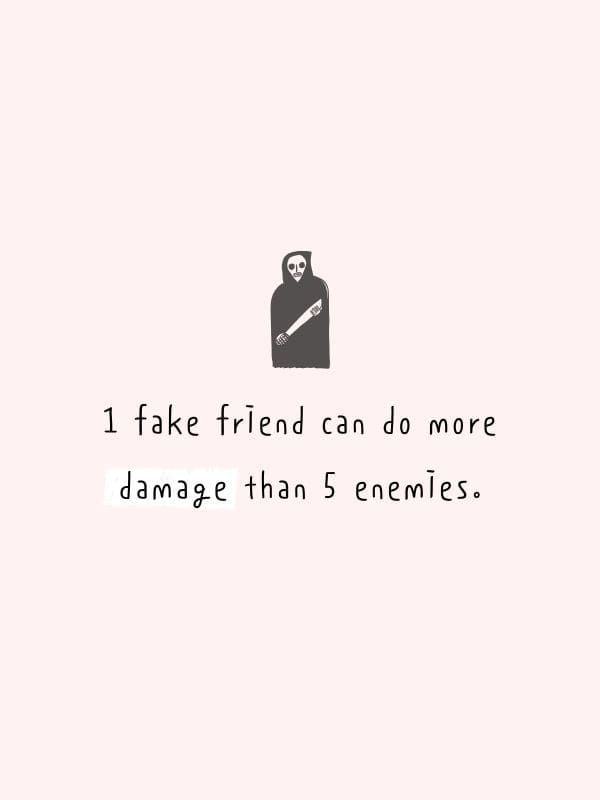 1 fake friend can do more damage than 5 enemies