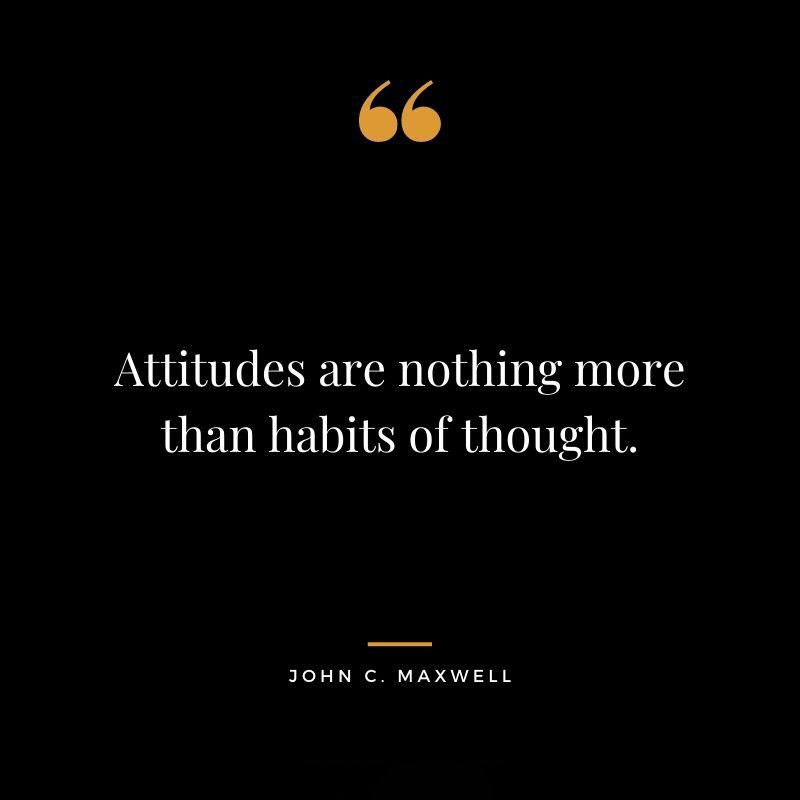Attitudes are nothing more than habits of thought. John C. Maxwell