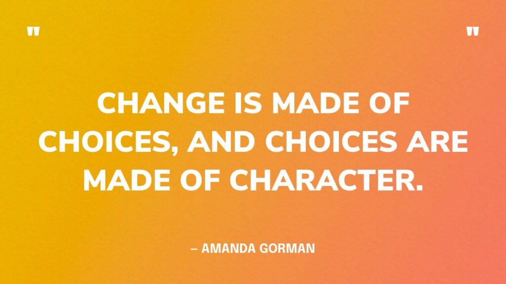 CHANGE IS MADE OF CHOICES AND CHOICES ARE MADE OF CHARACTER