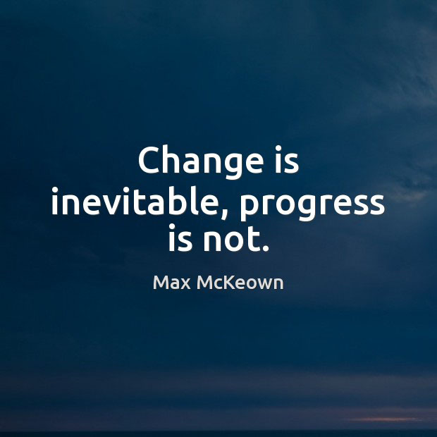 Change is inevitable progress is not