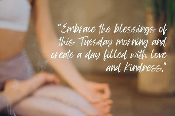 Embrace the blessings of this Tuesday morning and create a day filled with love and kindness