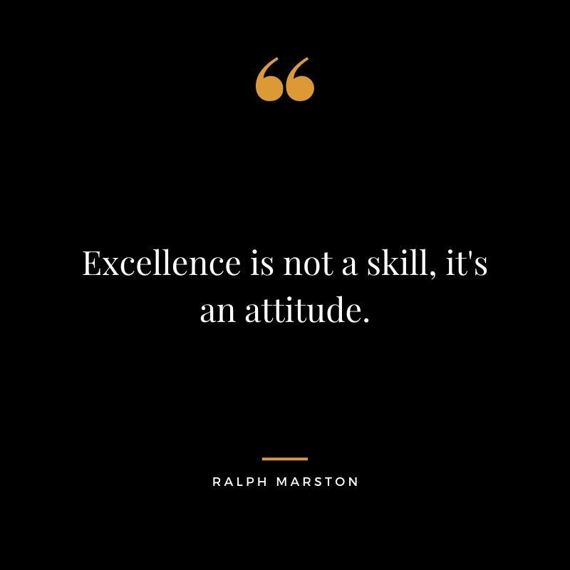 Excellence is not a skill its an attitude. Ralph Marston