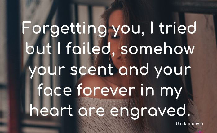 Forgetting you I tried but I failed somehow your scent and your face forever in my heart are engraved