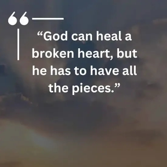 God can heal a broken heart but he has to have all the pieces