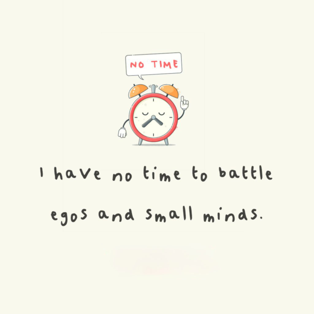 I have no time to battle egos and small minds