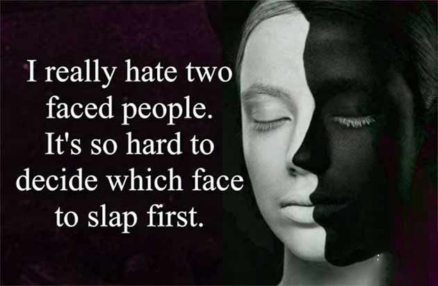 I really hate two faced people. Its so hard to decide which face to slap first