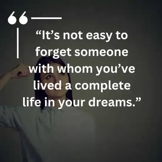 Its not easy to forget someone with whom youve lived a complete life in your dreams