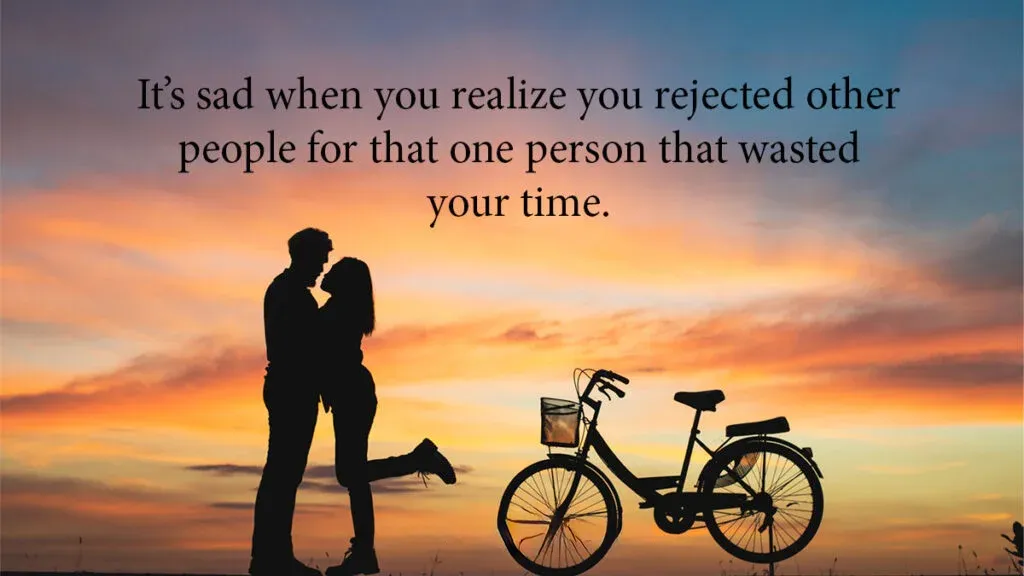 Its sad when you realize you rejected other people for that one person that wasted your time