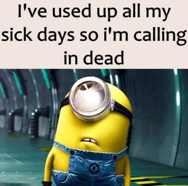 Ive used up all my sick days so im calling in dead