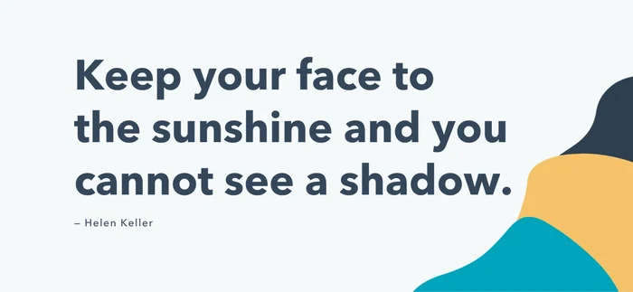 Keep your face to the sunshine and you cannot see a shadow