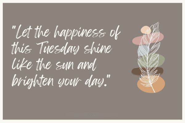 Let the happiness of this Tuesday shine like the sun and brighten your day