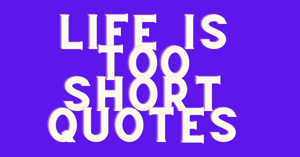 Life is Too Short Quotes