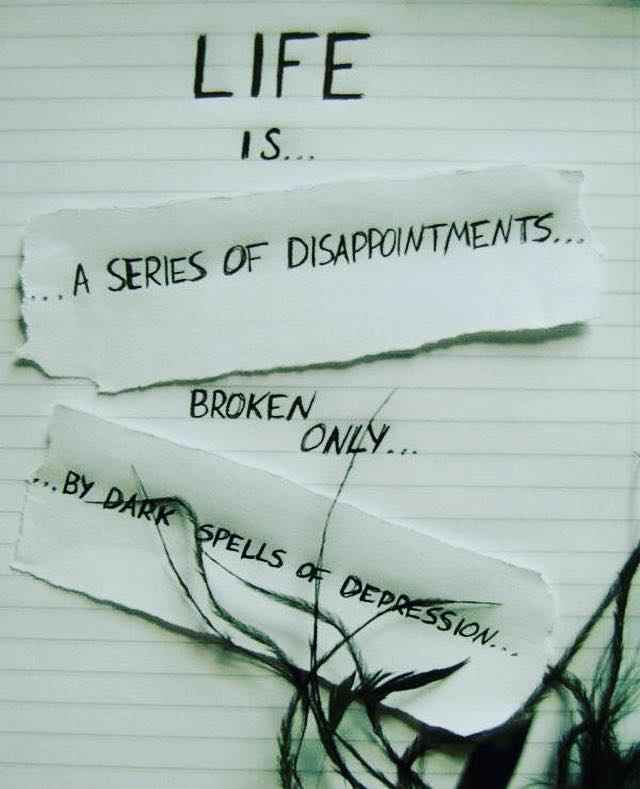 Life is a series of disappointments broken only by dark spells of depression