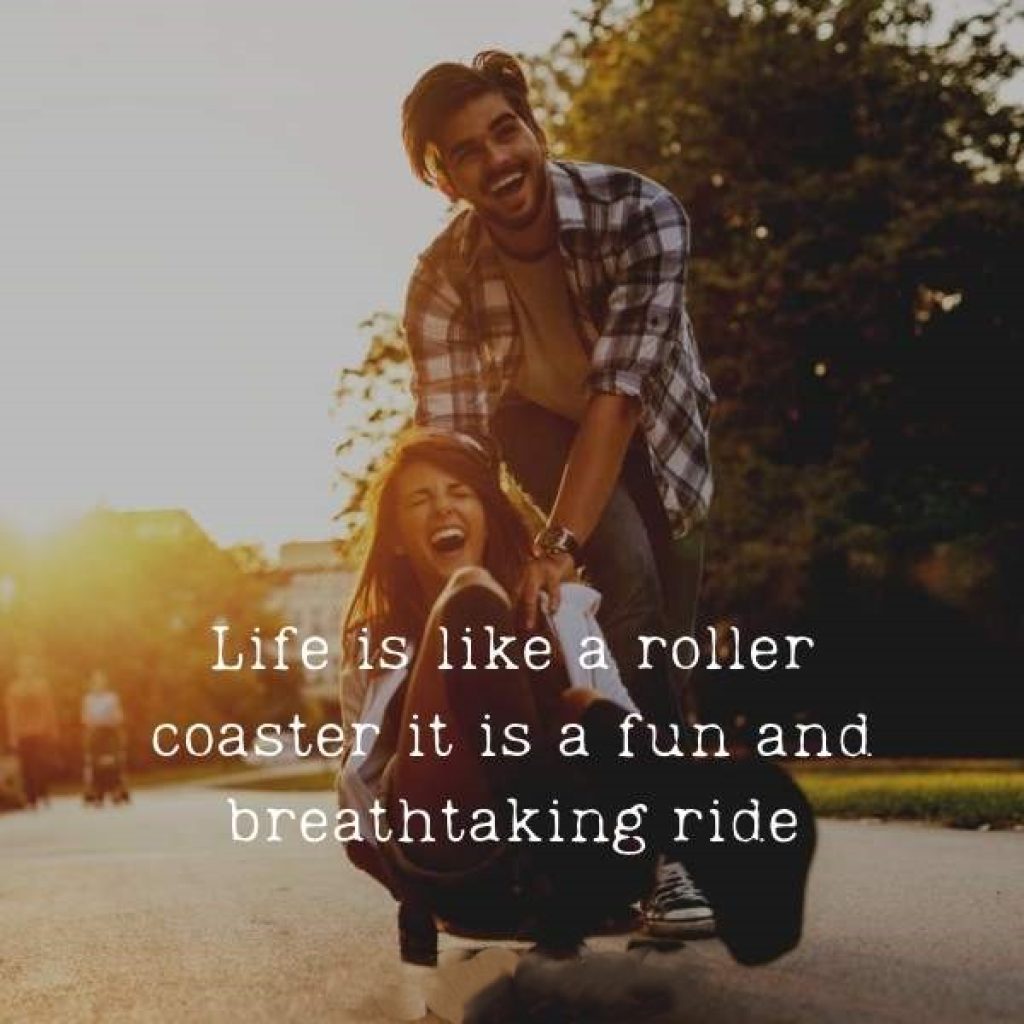 Life is like a roller coaster it is a fun and breathtaking ride