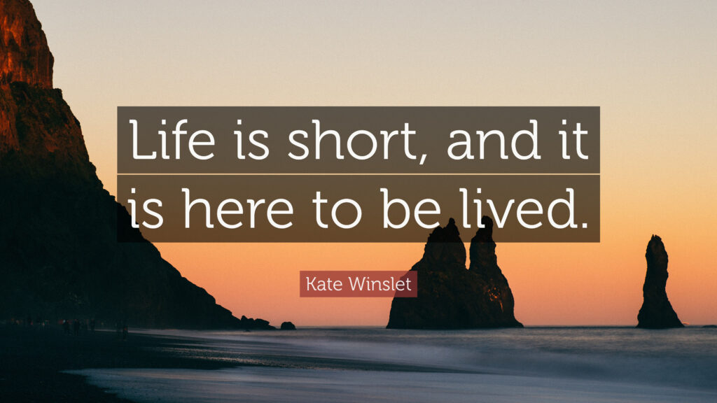 Life is short and it is here to be lived. Kate Winslet