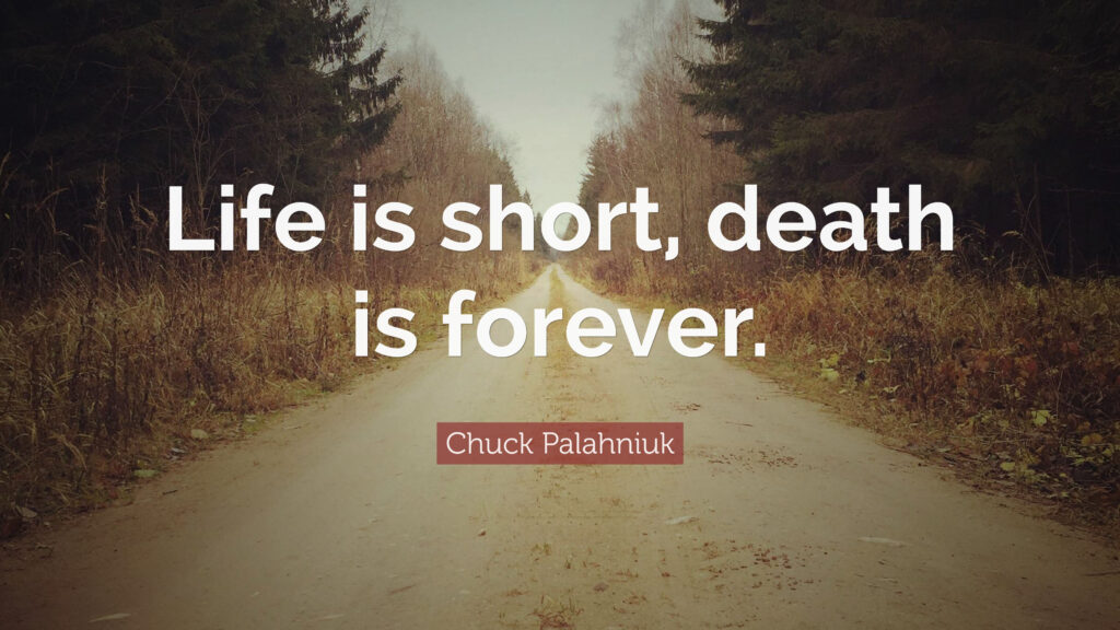 Life is short death is forever