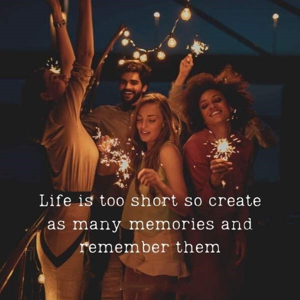 Life is too short so create as many memories and remember them