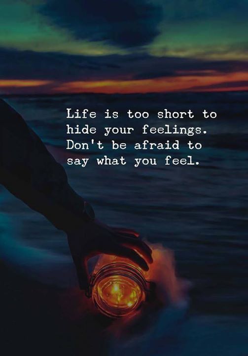 Life is too short to hide your feelings. Dont be afraid to say what you feel