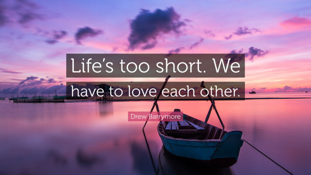 Lifes too short. We have to love each other