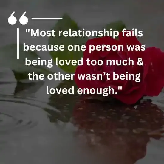 Most relationship fails because one person was being loved too much the other wasnt being loved enough