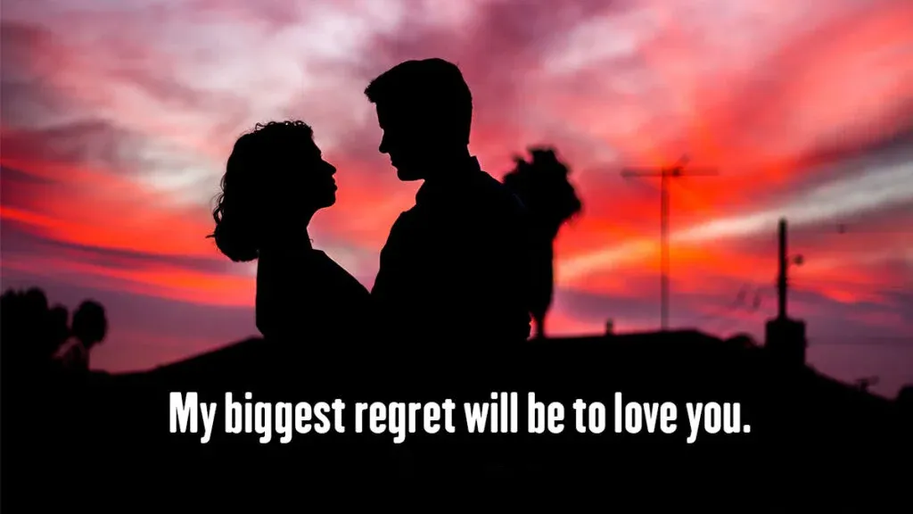 My biggest regret will be to love you