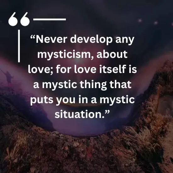 Never develop any mysticism about love for love itself is a mystic thing that puts you in a mystic situation