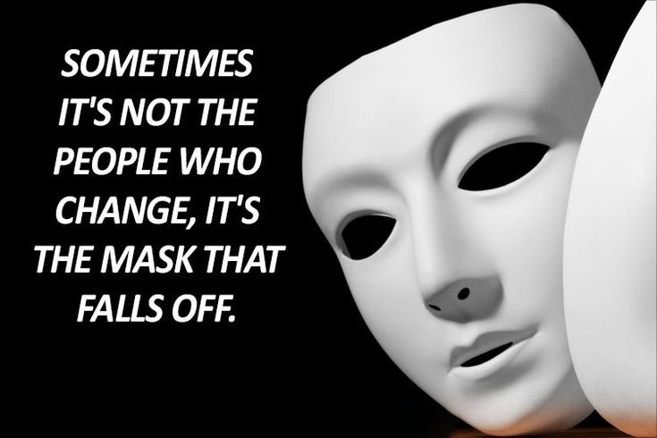 SOMETIMES ITS NOT THE PEOPLE WHO CHANGE ITS THE MASK THAT FALLS OFF