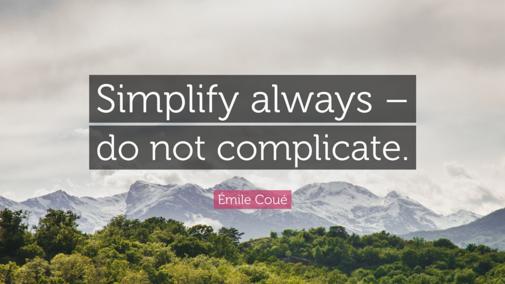 Simplify always – do not complicate